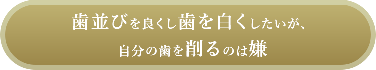 歯並びを良くし歯を白くしたいが、自分の歯を削るのは嫌