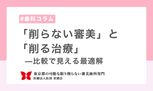 「削らない審美」と「削る治療」—比較で見える最適解